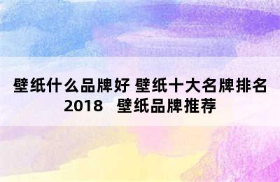 壁纸什么品牌好 壁纸十大名牌排名2018   壁纸品牌推荐